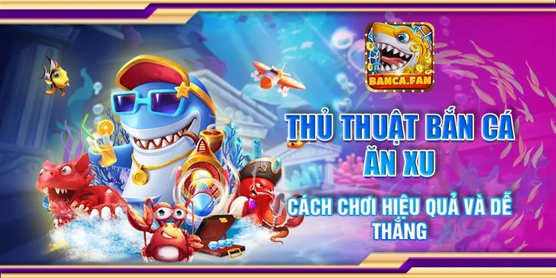Thủ thuật bắn cá ăn xu - Cách chơi hiệu quả và dễ thắng