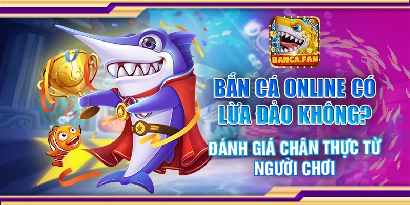 Bắn Cá Online Có Lừa Đảo Không? – Đánh Giá Từ Người Chơi