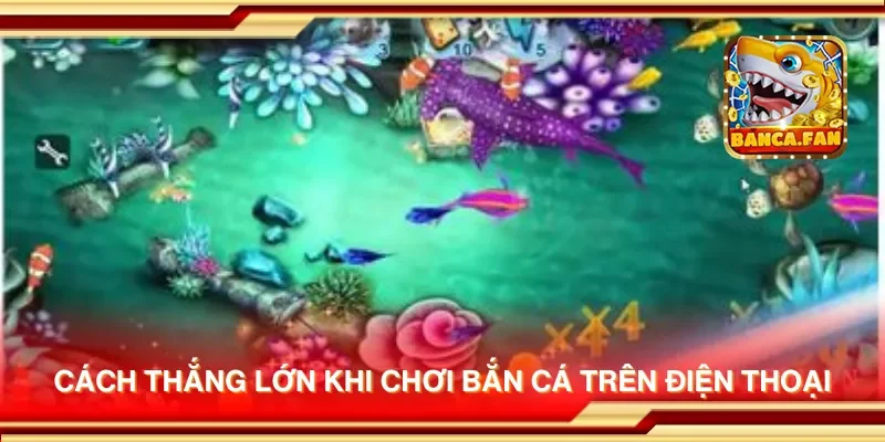 Cách thắng lớn khi chơi bắn cá trên điện thoại