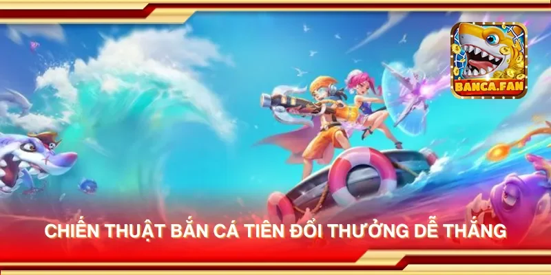 Chiến thuật bắn cá tiên đổi thưởng dễ thắng