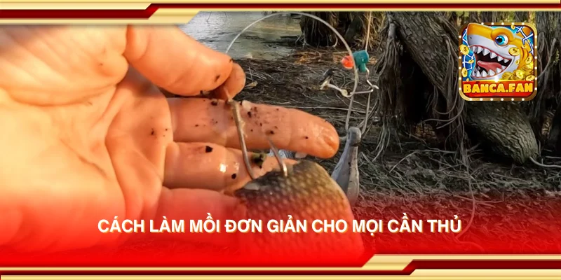 Cách làm mồi đơn giản cho mọi cần thủ