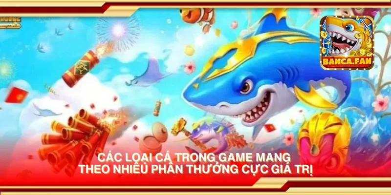 Các loại cá trong game mang theo nhiều phần thưởng cực giá trị
