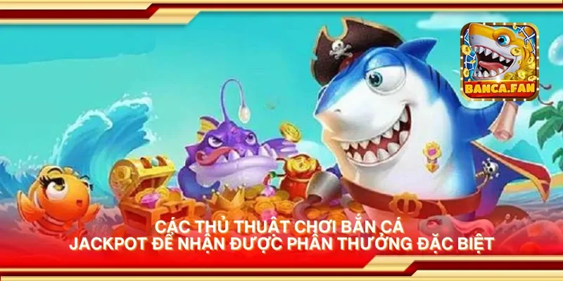 Các thủ thuật chơi bắn cá jackpot để nhận được phần thưởng đặc biệt