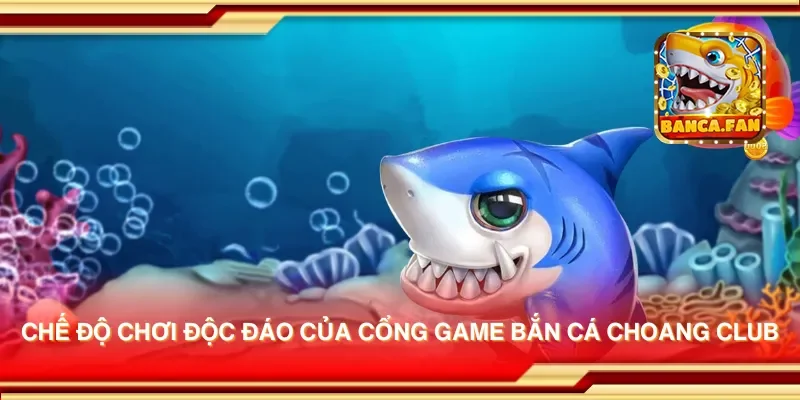 Chế độ chơi độc đáo của cổng game bắn cá choang club