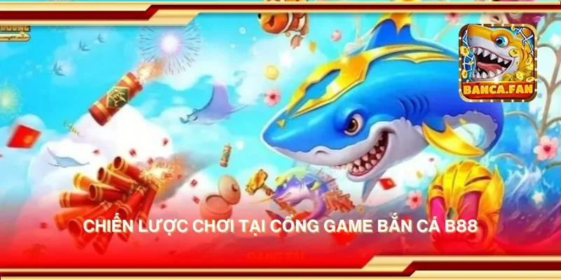 Chiến lược chơi tại cổng game bắn cá b88