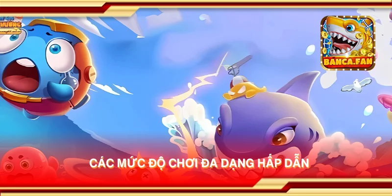 Các mức độ chơi đa dạng hấp dẫn