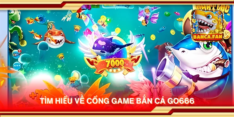 Tìm hiểu về cổng game bắn cá Go666