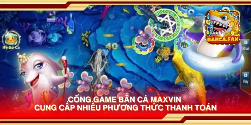 Cổng game bắn cá maxvin cung cấp nhiều phương thức thanh toán