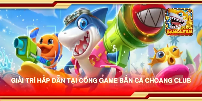 Giải trí hấp dẫn tại cổng game bắn cá choang club