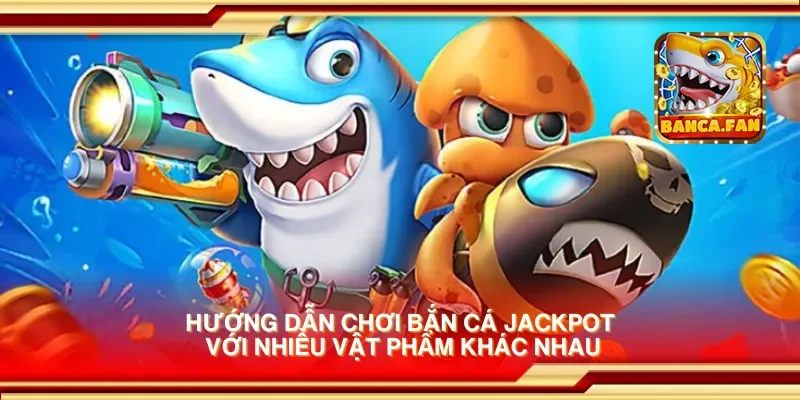 Hướng dẫn chơi bắn cá jackpot với nhiều vật phẩm khác nhau