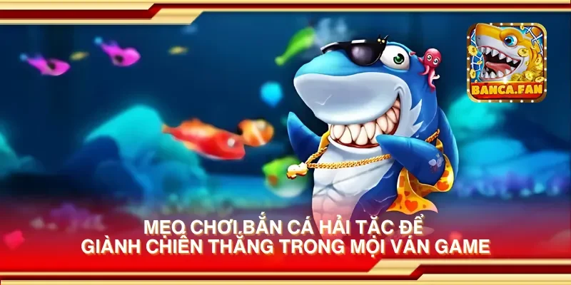 Mẹo chơi bắn cá hải tặc để giành chiến thắng trong mọi ván game