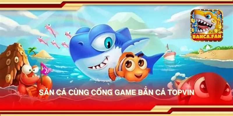 Săn cá cùng cổng game bắn cá topvin