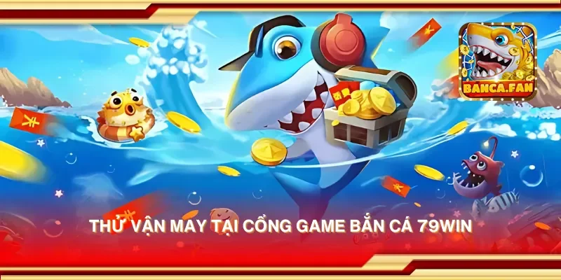 Thử vận may tại cổng game bắn cá 79win