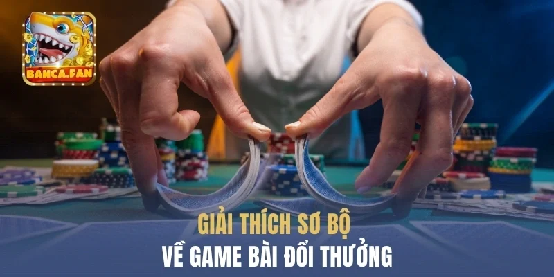 Giải thích sơ bộ về  dòng game bài đổi thưởng